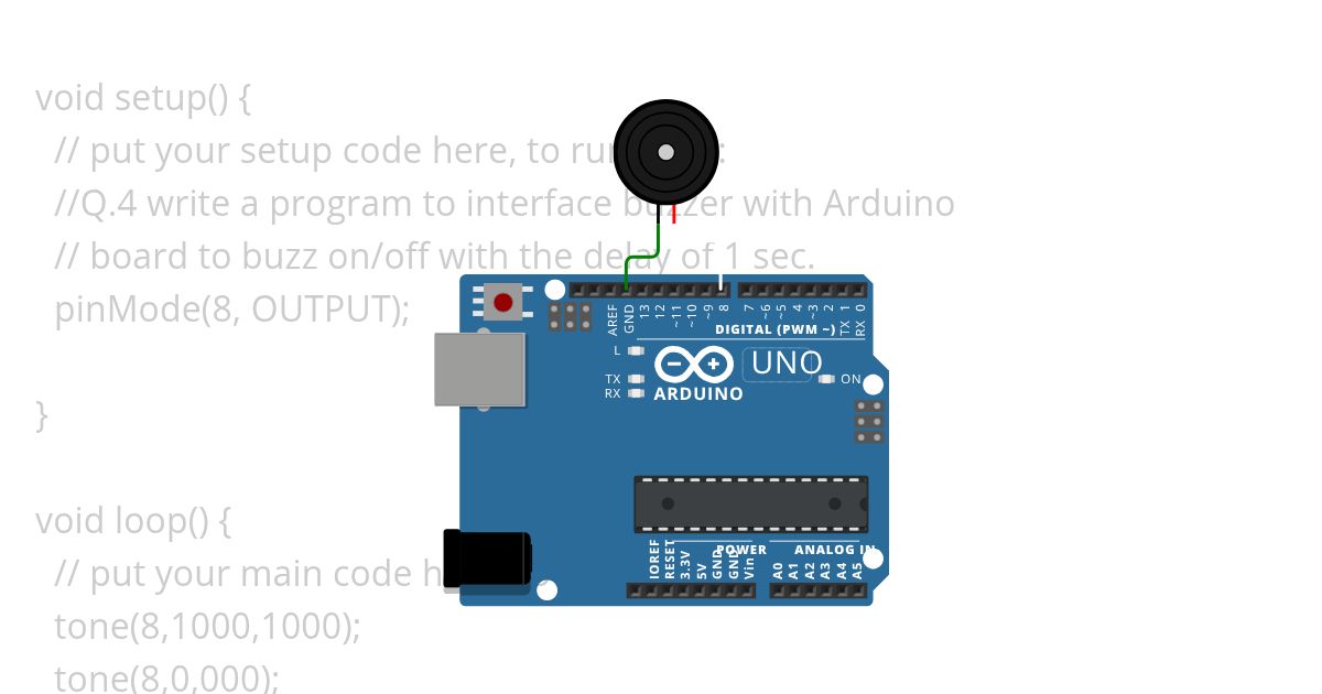 Q.4 write a program to interface buzzer with Arduino   // board to buzz on/off with the delay of 1 sec. simulation